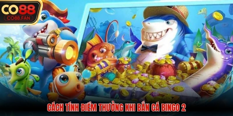 Cách tính điểm thưởng khi bắn cá bingo 2