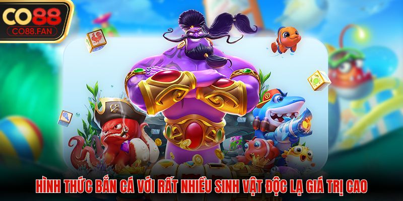 Hình thức bắn cá với rất nhiều sinh vật độc lạ giá trị cao