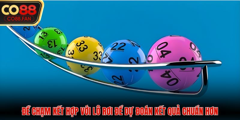 Đề chạm kết hợp với lô rơi để dự đoán kết quả chuẩn hơn