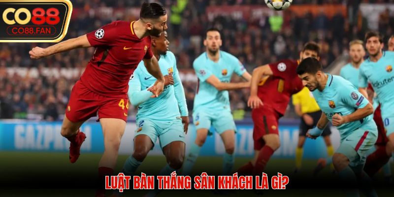 Luật bàn thắng sân khách là gì