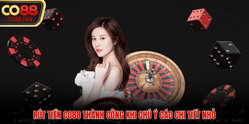 Rút tiền CO88 thành công khi chú ý các chi tiết nhỏ