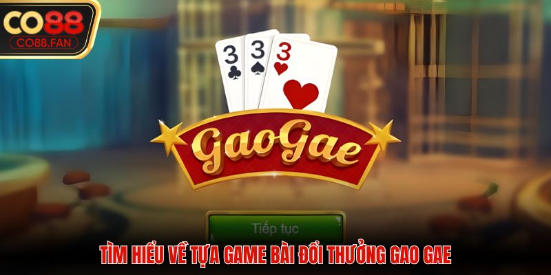 Tìm hiểu về tựa game bài đổi thưởng Gao Gae